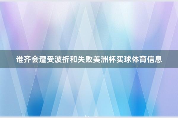 谁齐会遭受波折和失败美洲杯买球体育信息