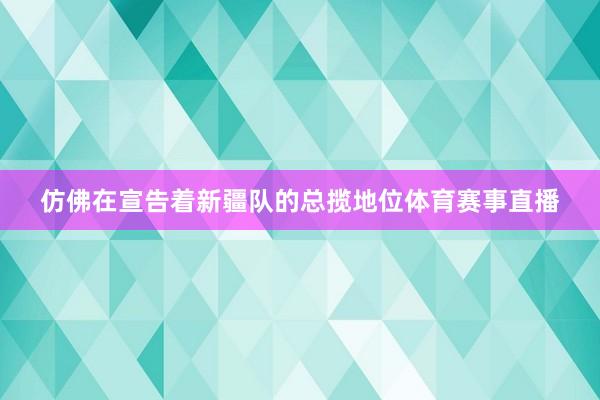 仿佛在宣告着新疆队的总揽地位体育赛事直播