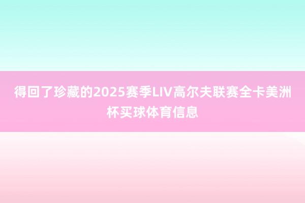 得回了珍藏的2025赛季LIV高尔夫联赛全卡美洲杯买球体育信息