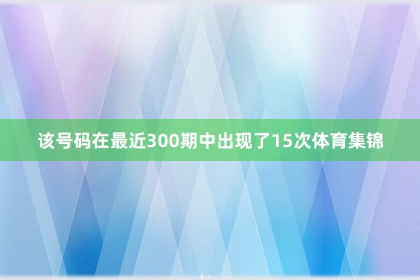 该号码在最近300期中出现了15次体育集锦