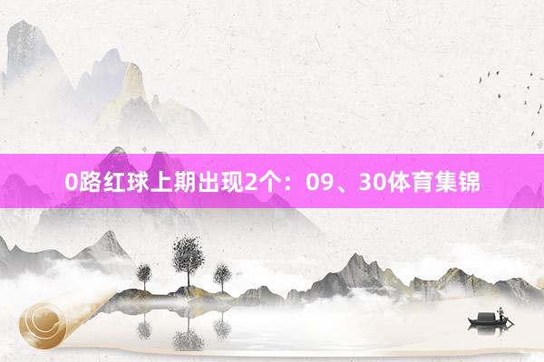 0路红球上期出现2个：09、30体育集锦