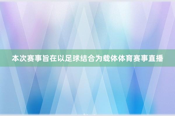 本次赛事旨在以足球结合为载体体育赛事直播