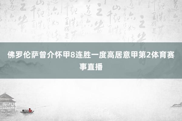 佛罗伦萨曾介怀甲8连胜一度高居意甲第2体育赛事直播