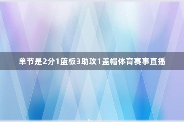 单节是2分1篮板3助攻1盖帽体育赛事直播