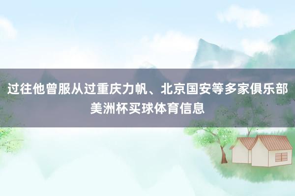 过往他曾服从过重庆力帆、北京国安等多家俱乐部美洲杯买球体育信息