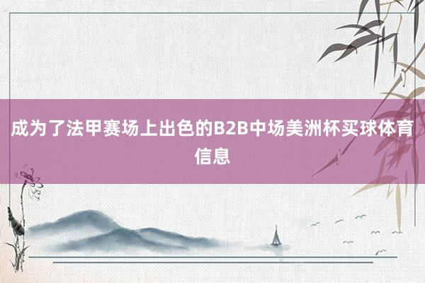 成为了法甲赛场上出色的B2B中场美洲杯买球体育信息