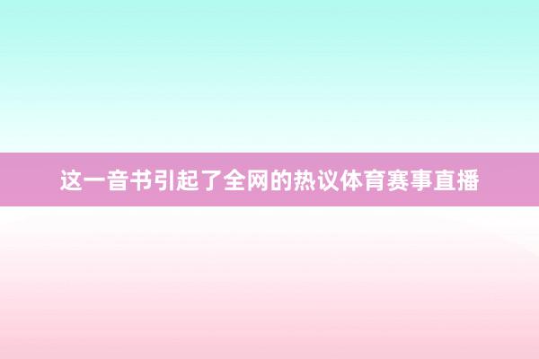 这一音书引起了全网的热议体育赛事直播