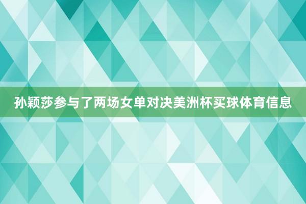 孙颖莎参与了两场女单对决美洲杯买球体育信息