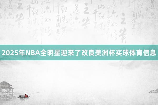 2025年NBA全明星迎来了改良美洲杯买球体育信息