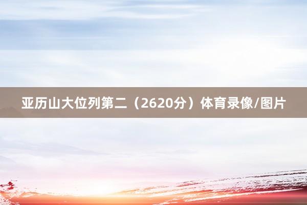 亚历山大位列第二（2620分）体育录像/图片