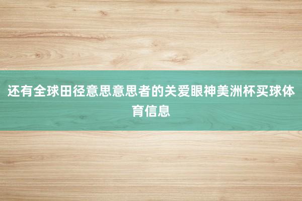 还有全球田径意思意思者的关爱眼神美洲杯买球体育信息