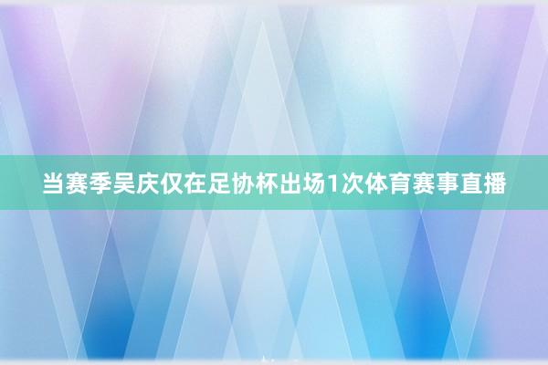 当赛季吴庆仅在足协杯出场1次体育赛事直播