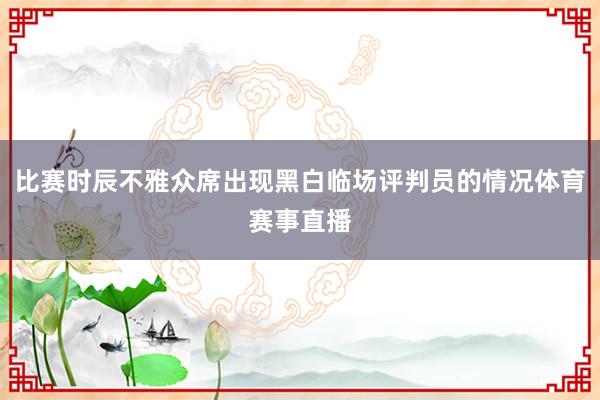 比赛时辰不雅众席出现黑白临场评判员的情况体育赛事直播