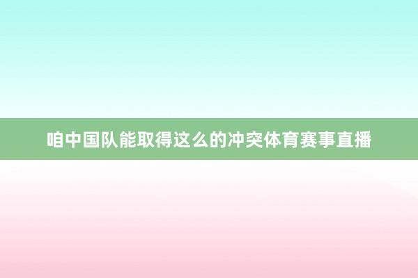 咱中国队能取得这么的冲突体育赛事直播