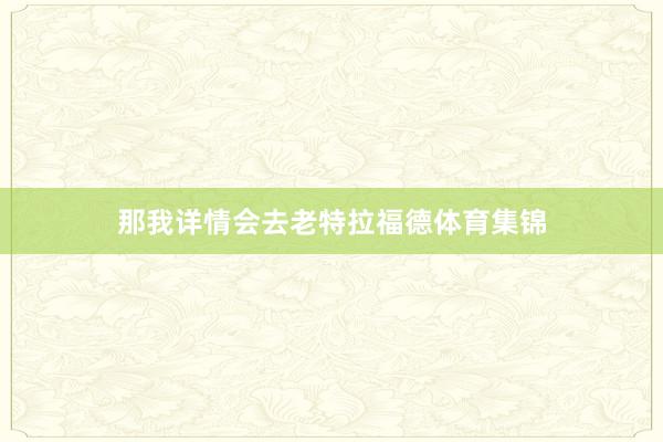那我详情会去老特拉福德体育集锦